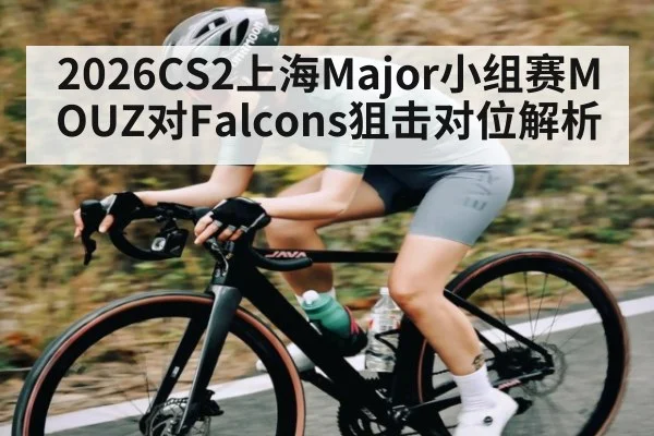 2026CS2上海Major小组赛MOUZ对Falcons狙击对位解析