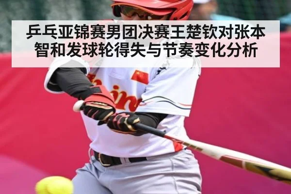 乒乓亚锦赛男团决赛王楚钦对张本智和发球轮得失与节奏变化分析